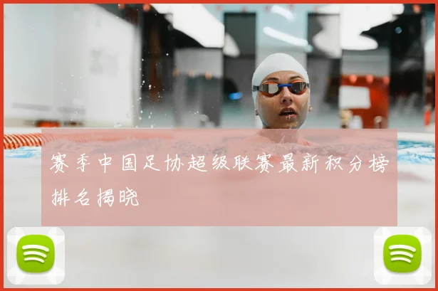 赛季中国足协超级联赛最新积分榜排名揭晓