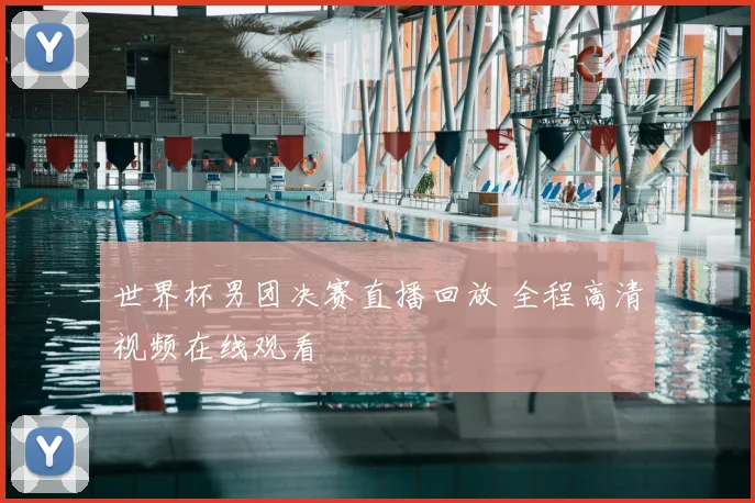 世界杯男团决赛直播回放 全程高清视频在线观看