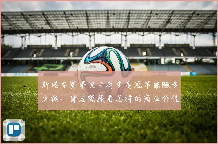斯诺克赛事奖金有多高冠军能赚多少钱，背后隐藏着怎样的商业价值