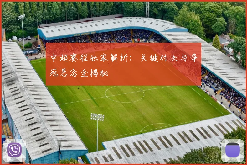 中超赛程独家解析：关键对决与争冠悬念全揭秘