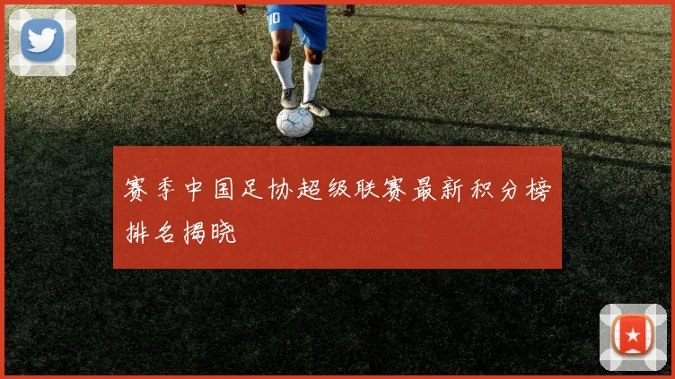赛季中国足协超级联赛最新积分榜排名揭晓