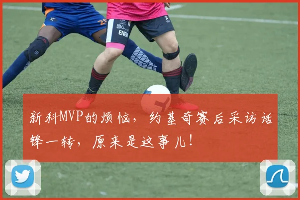 新科MVP的烦恼，约基奇赛后采访话锋一转，原来是这事儿！